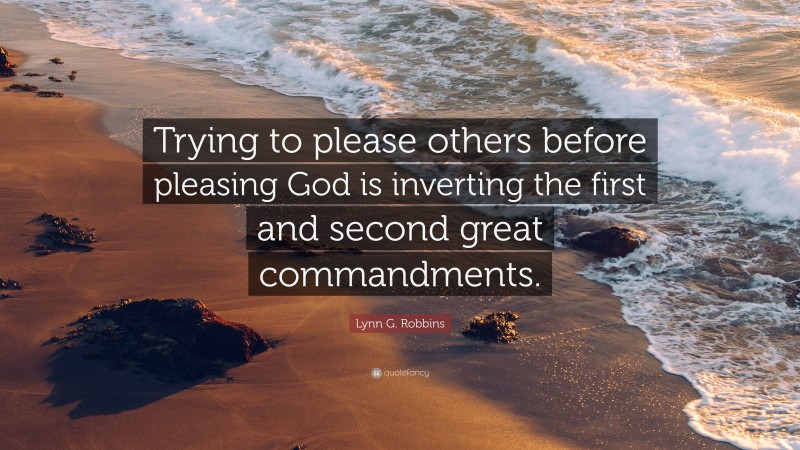 Lynn G. Robbins Quote: “Trying to please others before pleasing God is inverting the first and second great commandments.”