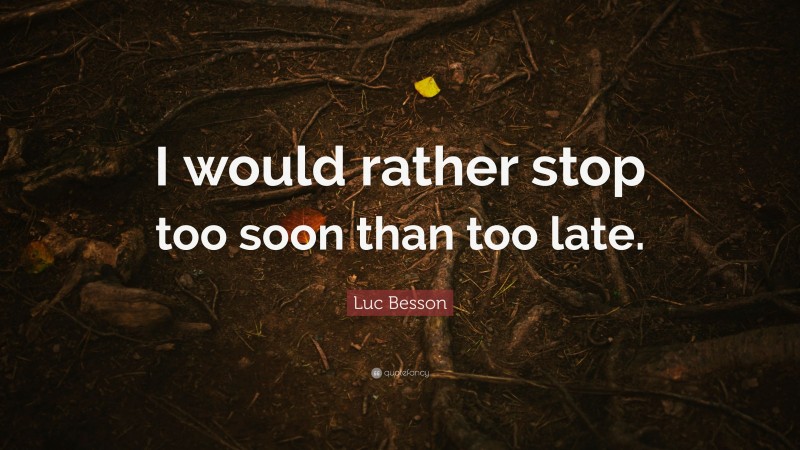 Luc Besson Quote: “I would rather stop too soon than too late.”