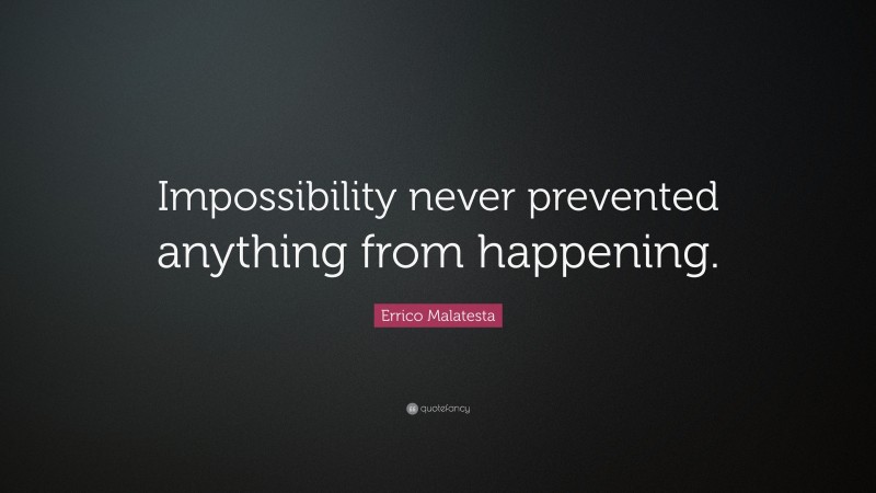 Errico Malatesta Quote: “Impossibility never prevented anything from happening.”
