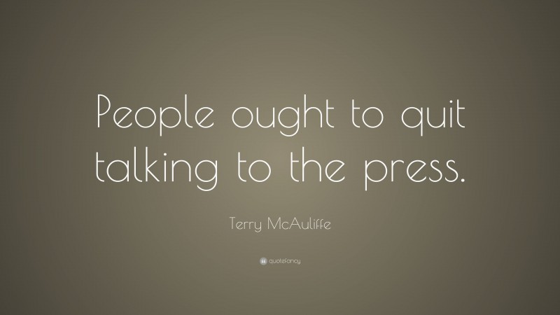 Terry McAuliffe Quote: “People ought to quit talking to the press.”