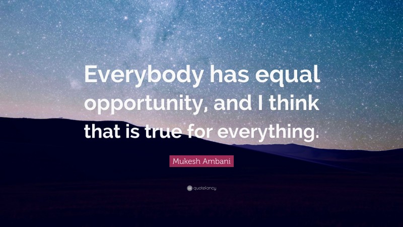 Mukesh Ambani Quote: “Everybody has equal opportunity, and I think that is true for everything.”