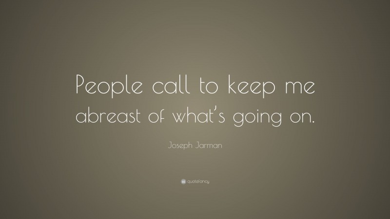 Joseph Jarman Quote: “People call to keep me abreast of what’s going on.”