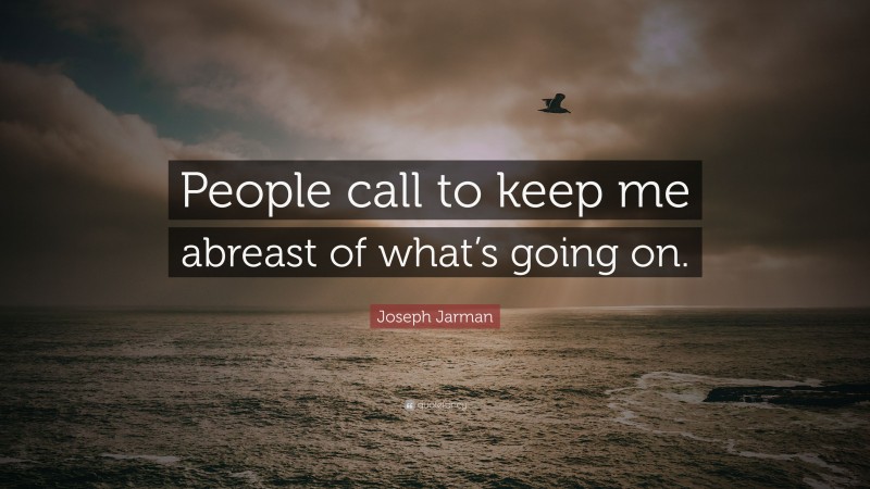 Joseph Jarman Quote: “People call to keep me abreast of what’s going on.”