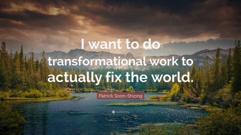 Patrick Soon-Shiong Quote: “I want to do transformational work to actually fix the world.”