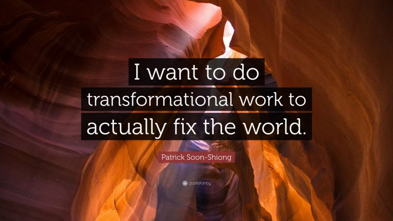 Patrick Soon-Shiong Quote: “I want to do transformational work to actually fix the world.”