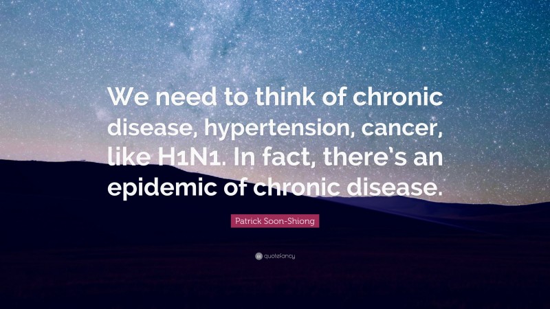 Patrick Soon-Shiong Quote: “We need to think of chronic disease, hypertension, cancer, like H1N1. In fact, there’s an epidemic of chronic disease.”