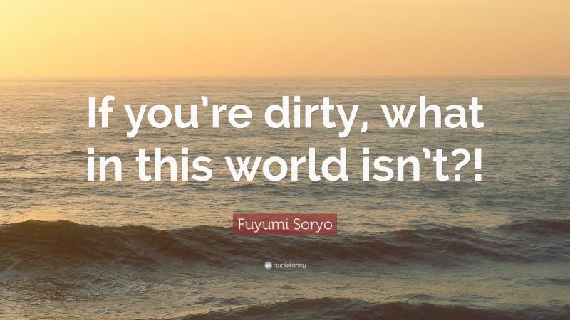 Fuyumi Soryo Quote: “If you’re dirty, what in this world isn’t?!”
