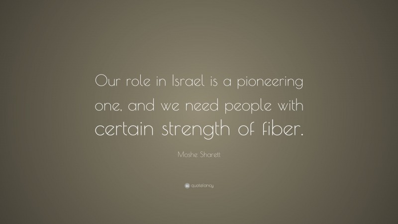 Moshe Sharett Quote: “Our role in Israel is a pioneering one, and we need people with certain strength of fiber.”