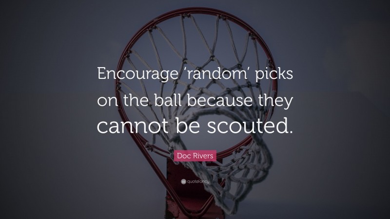 Doc Rivers Quote: “Encourage ‘random’ picks on the ball because they cannot be scouted.”
