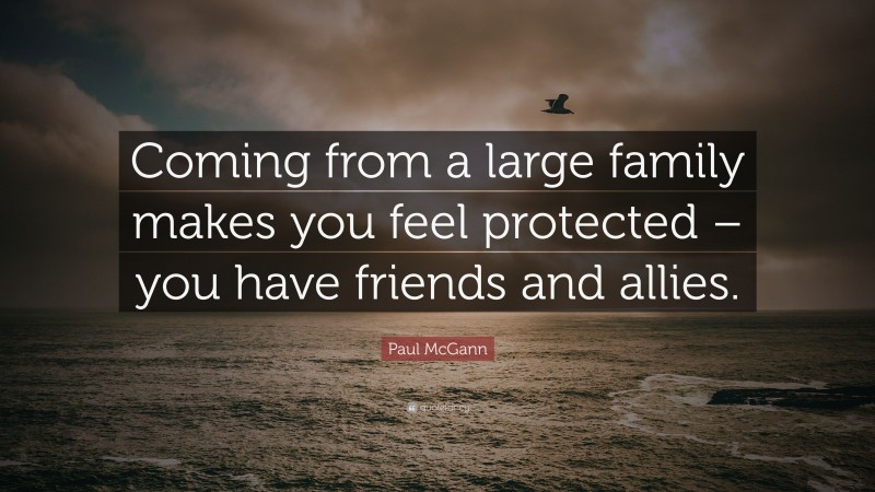 Paul McGann Quote: “Coming from a large family makes you feel protected – you have friends and allies.”