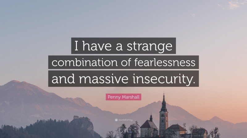 Penny Marshall Quote: “I have a strange combination of fearlessness and massive insecurity.”