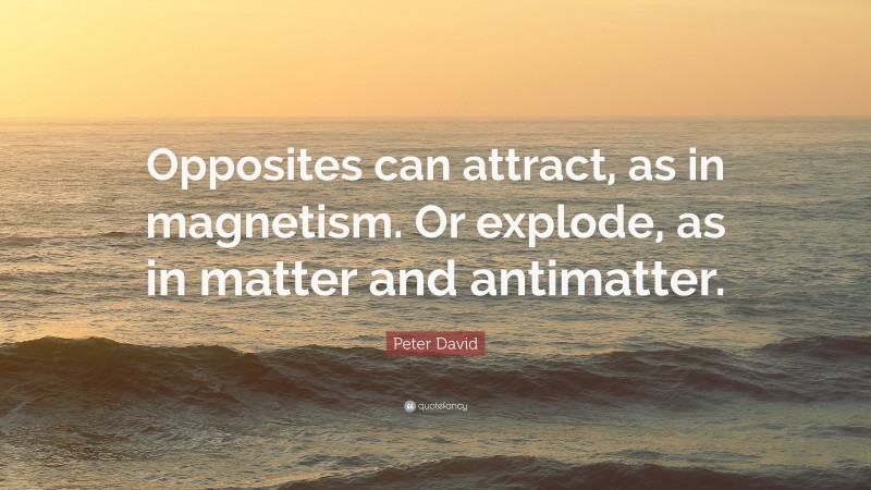 Peter David Quote: “Opposites can attract, as in magnetism. Or explode, as in matter and antimatter.”