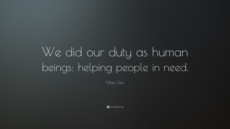 Miep Gies Quote: “We did our duty as human beings: helping people in need.”