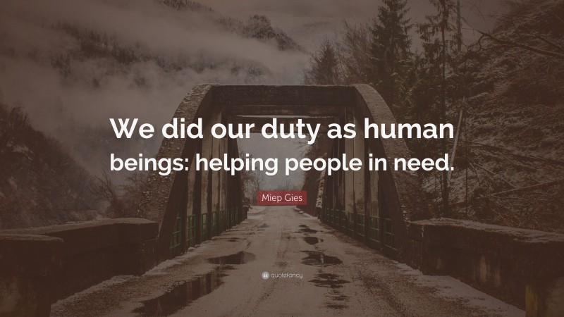 Miep Gies Quote: “We did our duty as human beings: helping people in need.”