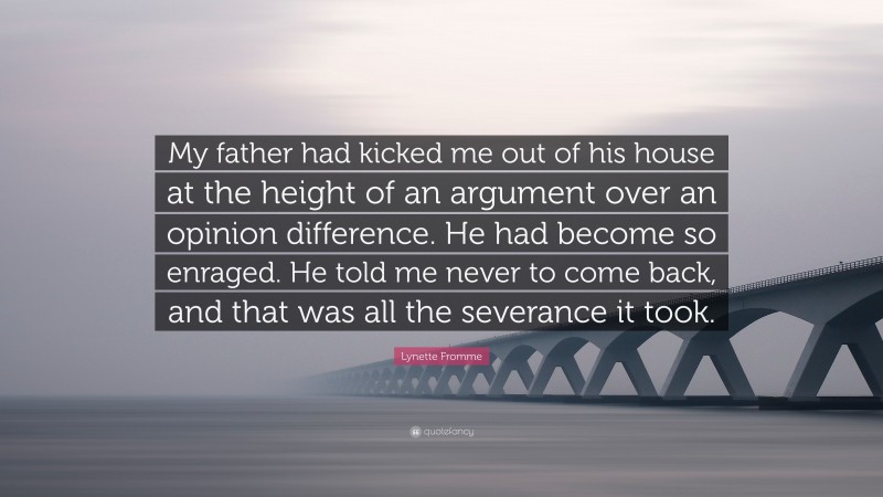 Lynette Fromme Quote: “My father had kicked me out of his house at the height of an argument over an opinion difference. He had become so enraged. He told me never to come back, and that was all the severance it took.”