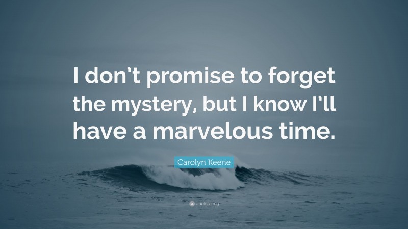 Carolyn Keene Quote: “I don’t promise to forget the mystery, but I know I’ll have a marvelous time.”