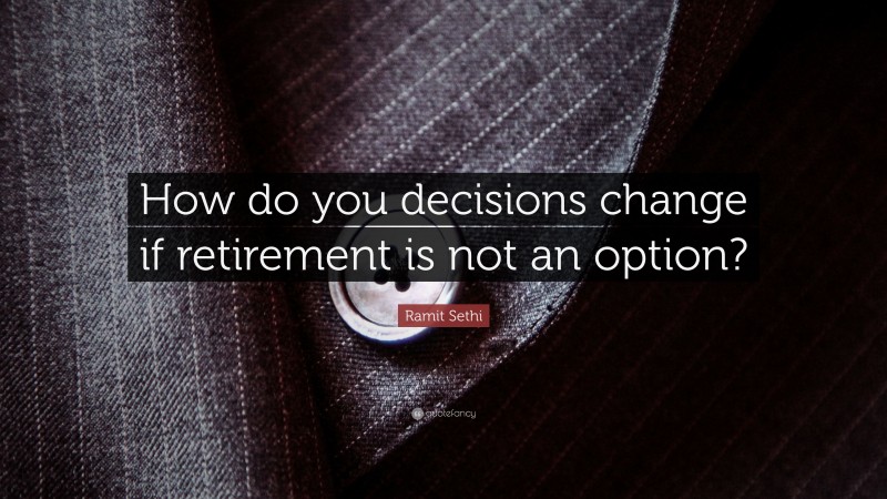 Ramit Sethi Quote: “How do you decisions change if retirement is not an option?”