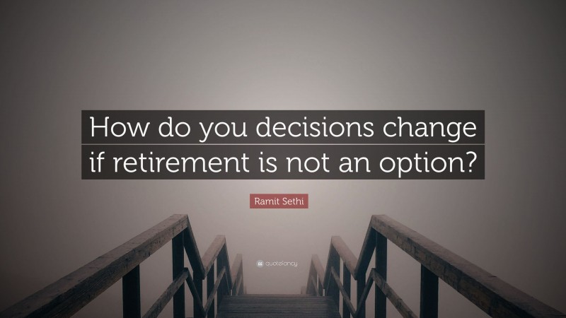 Ramit Sethi Quote: “How do you decisions change if retirement is not an option?”