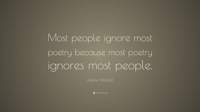 Adrian Mitchell Quote: “Most people ignore most poetry because most poetry ignores most people.”