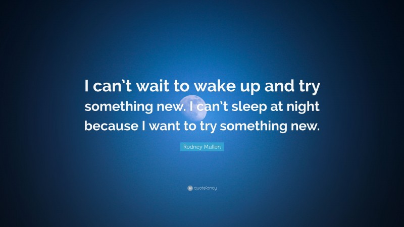 Rodney Mullen Quote: “I can’t wait to wake up and try something new. I can’t sleep at night because I want to try something new.”