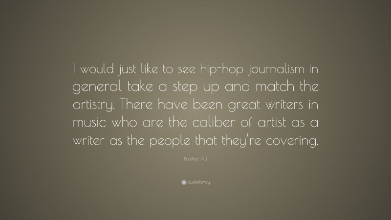 Brother Ali Quote: “I would just like to see hip-hop journalism in general take a step up and match the artistry. There have been great writers in music who are the caliber of artist as a writer as the people that they’re covering.”