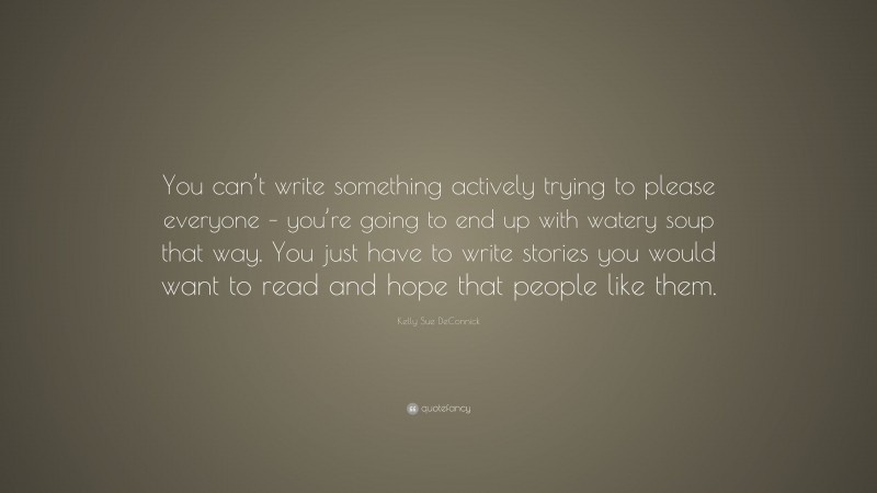 Kelly Sue DeConnick Quote: “You can’t write something actively trying to please everyone – you’re going to end up with watery soup that way. You just have to write stories you would want to read and hope that people like them.”
