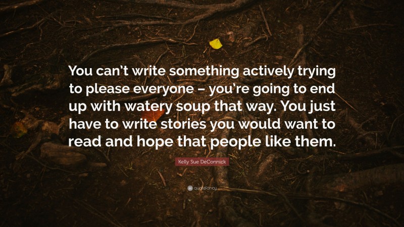 Kelly Sue DeConnick Quote: “You can’t write something actively trying to please everyone – you’re going to end up with watery soup that way. You just have to write stories you would want to read and hope that people like them.”