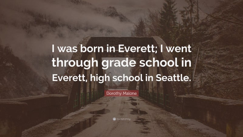 Dorothy Malone Quote: “I was born in Everett; I went through grade school in Everett, high school in Seattle.”