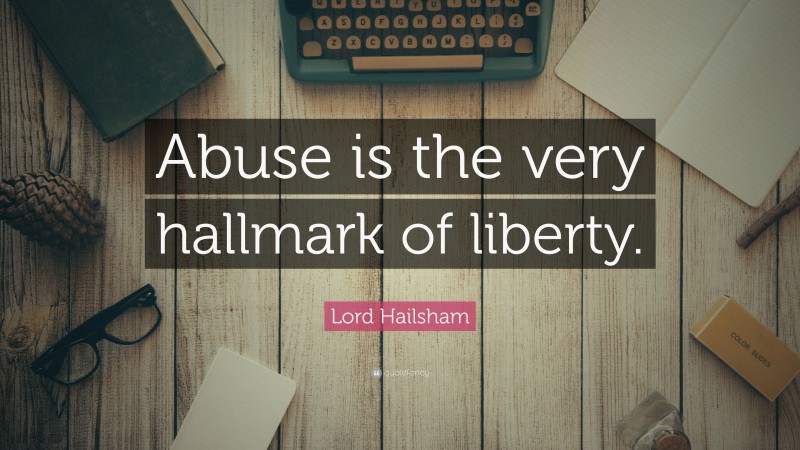 Lord Hailsham Quote: “Abuse is the very hallmark of liberty.”