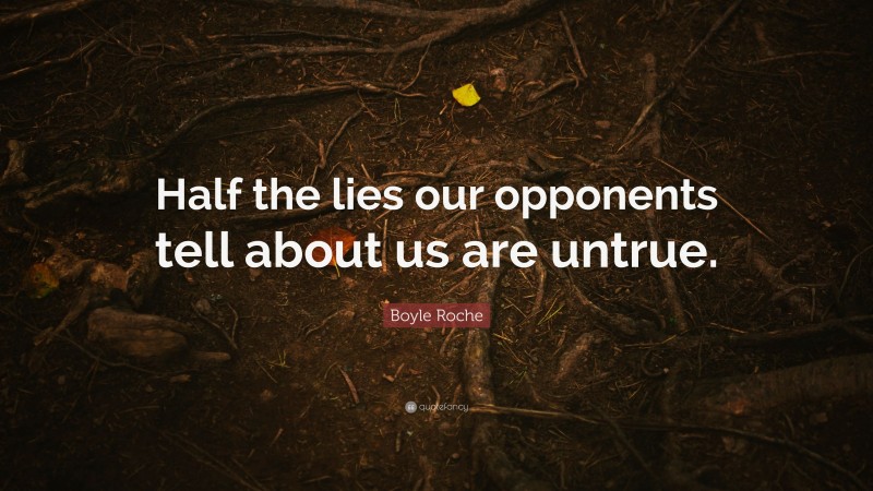 Boyle Roche Quote: “Half the lies our opponents tell about us are untrue.”