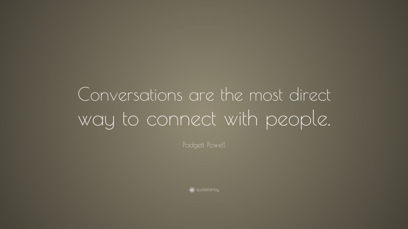 Padgett Powell Quote: “Conversations are the most direct way to connect with people.”