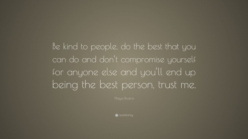 Naya Rivera Quote: “Be kind to people, do the best that you can do and don’t compromise yourself for anyone else and you’ll end up being the best person, trust me.”