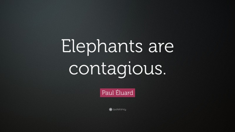 Paul Éluard Quote: “Elephants are contagious.”