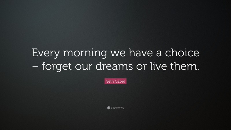 Seth Gabel Quote: “Every morning we have a choice – forget our dreams or live them.”