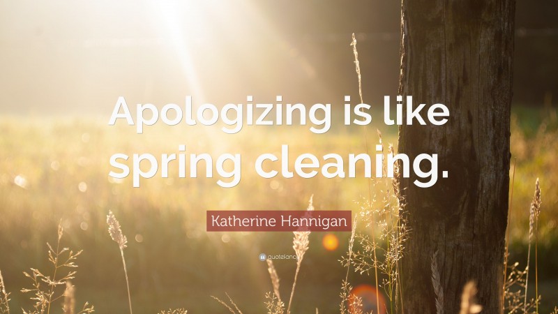 Katherine Hannigan Quote: “Apologizing is like spring cleaning.”