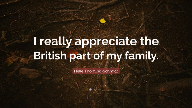 Helle Thorning-Schmidt Quote: “I really appreciate the British part of my family.”
