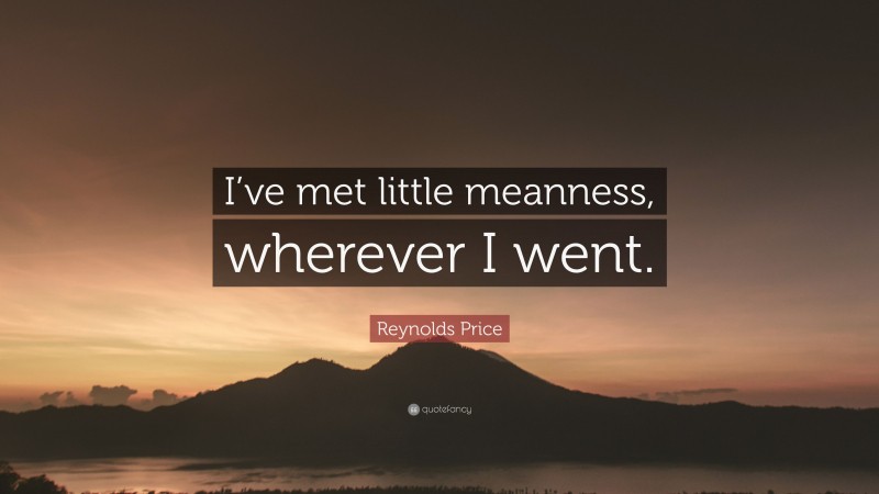 Reynolds Price Quote: “I’ve met little meanness, wherever I went.”
