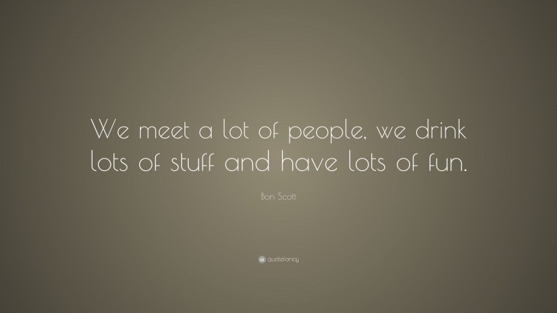 Bon Scott Quote: “We meet a lot of people, we drink lots of stuff and have lots of fun.”