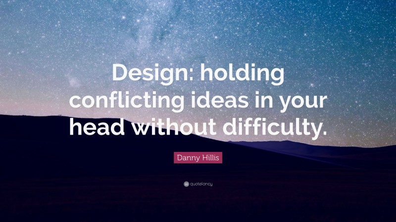 Danny Hillis Quote: “Design: holding conflicting ideas in your head without difficulty.”