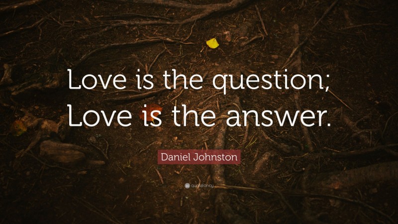 Daniel Johnston Quote: “Love is the question; Love is the answer.”