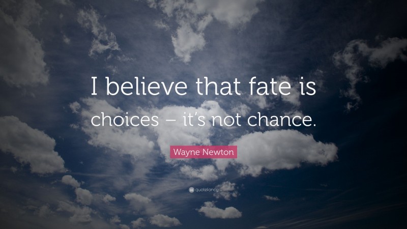 Wayne Newton Quote: “I believe that fate is choices – it’s not chance.”