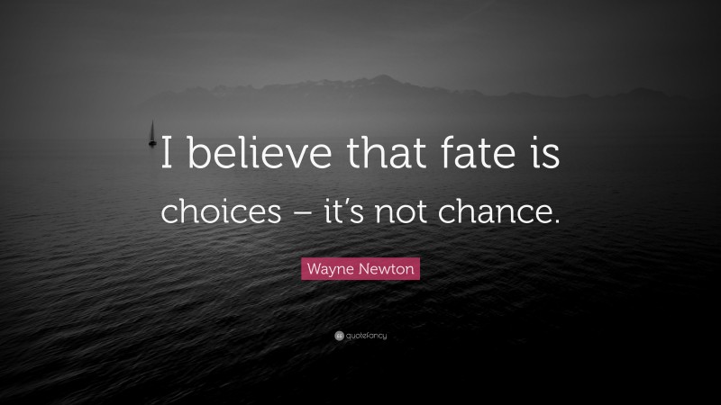 Wayne Newton Quote: “I believe that fate is choices – it’s not chance.”