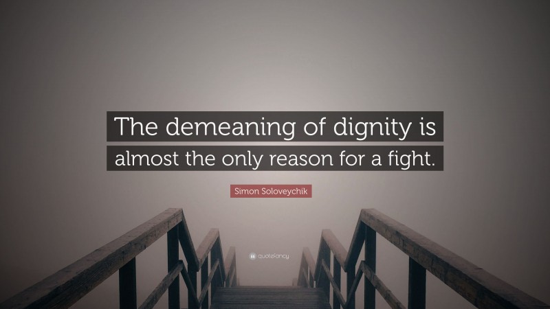 Simon Soloveychik Quote: “The demeaning of dignity is almost the only reason for a fight.”