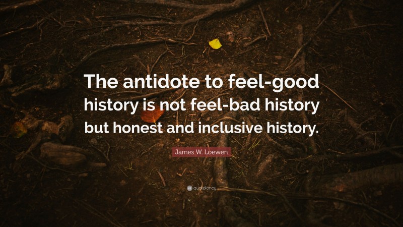 James W. Loewen Quote: “The antidote to feel-good history is not feel-bad history but honest and inclusive history.”