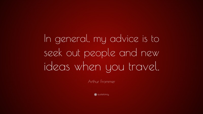 Arthur Frommer Quote: “In general, my advice is to seek out people and new ideas when you travel.”