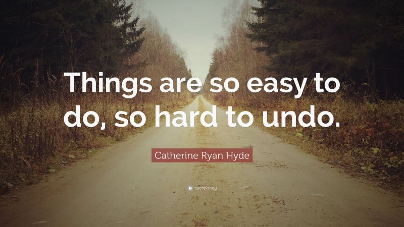 Catherine Ryan Hyde Quote: “Things are so easy to do, so hard to undo.”
