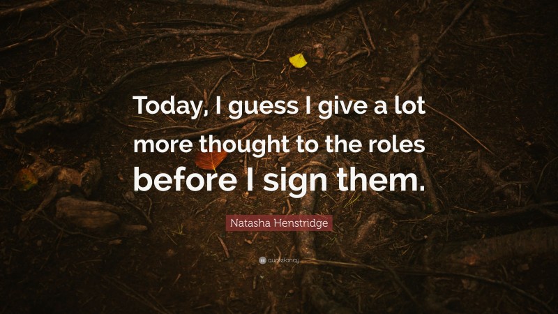 Natasha Henstridge Quote: “Today, I guess I give a lot more thought to the roles before I sign them.”