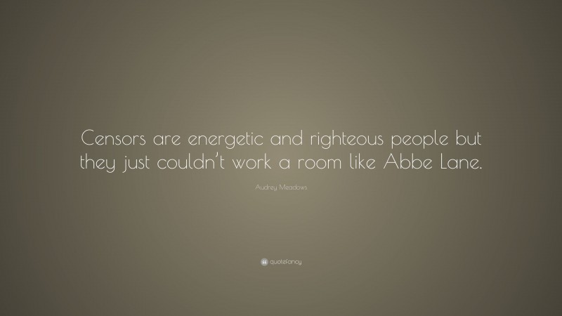 Audrey Meadows Quote: “Censors are energetic and righteous people but they just couldn’t work a room like Abbe Lane.”