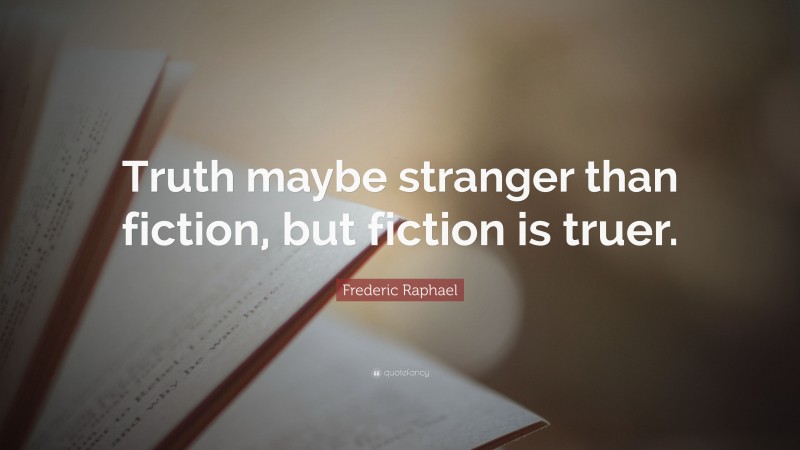 Frederic Raphael Quote: “Truth maybe stranger than fiction, but fiction is truer.”