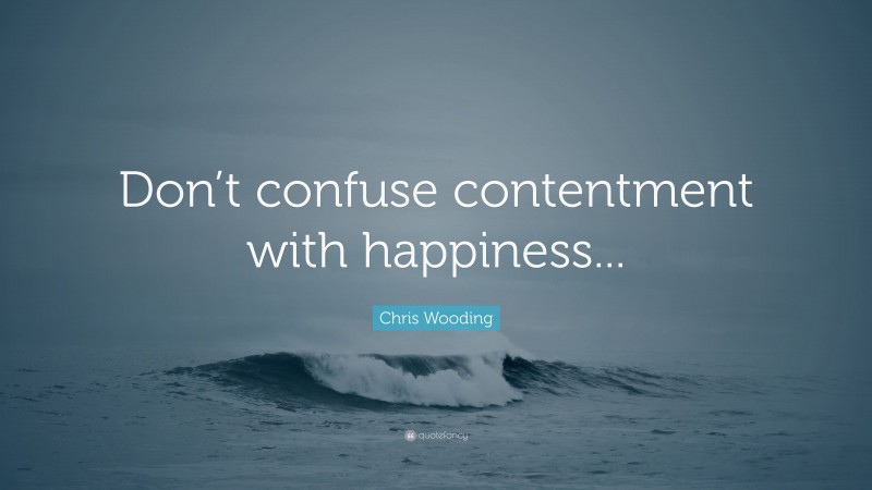 Chris Wooding Quote: “Don’t confuse contentment with happiness...”